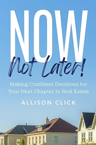 Now, Not Later! book cover by Allison Click — Making Confident Decisions for Your Next Chapter in Real Estate